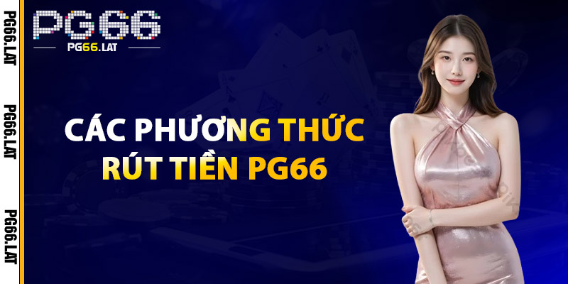 Rút Tiền PG66 – Xử Lý Nhanh, Không Phí Ẩn | Hỗ Trợ 24/7 1 Các Phương Thức Rút Tiền PG66