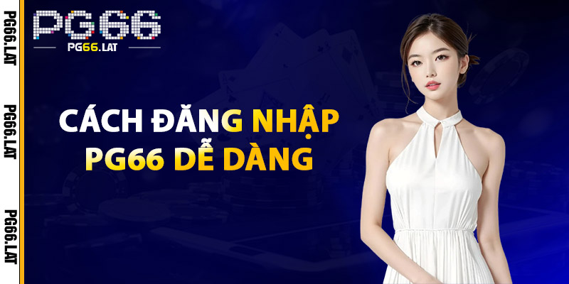 Đăng Nhập PG66 – Truy Cập Mượt Mà, An Toàn Và Bảo Mật 4 Cách Đăng Nhập PG66 Dễ Dàng