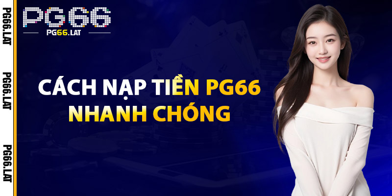 Nạp Tiền PG66 – Hướng Dẫn Chi Tiết, An Toàn & Nhanh Chóng 2 Cách Nạp Tiền PG66 Nhanh Chóng