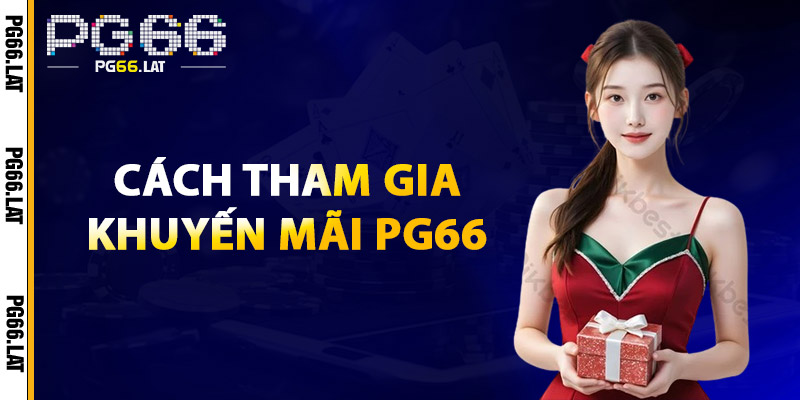 Khuyến Mãi PG66 – Nhận Ngay Ưu Đãi Khủng Khi Tham Gia 1 Cách Tham Gia Khuyến Mãi PG66