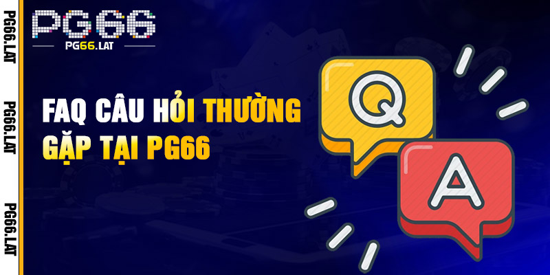 FAQs - Giải đáp các vấn đề thắc mắc thường gặp liên quan đến PG66